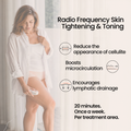radio frequency skin toning and tightening. reduce the appearance of cellulite, boosts microcirculation. encourages lymphatic drainage, in just 20 minutes once a week per treatment area.